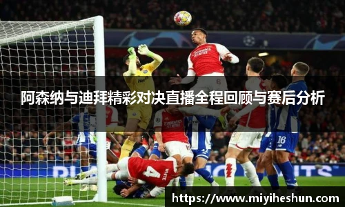 阿森纳与迪拜精彩对决直播全程回顾与赛后分析