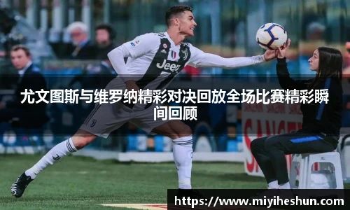 尤文图斯与维罗纳精彩对决回放全场比赛精彩瞬间回顾