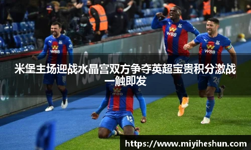 米堡主场迎战水晶宫双方争夺英超宝贵积分激战一触即发