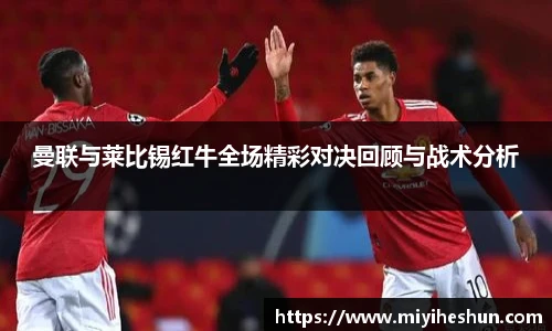 曼联与莱比锡红牛全场精彩对决回顾与战术分析