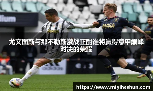 尤文图斯与那不勒斯激战正酣谁将赢得意甲巅峰对决的荣耀
