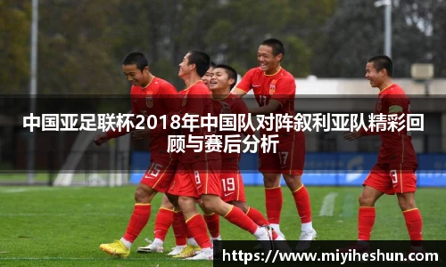 中国亚足联杯2018年中国队对阵叙利亚队精彩回顾与赛后分析