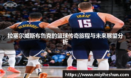 拉塞尔威斯布鲁克的篮球传奇旅程与未来展望分析